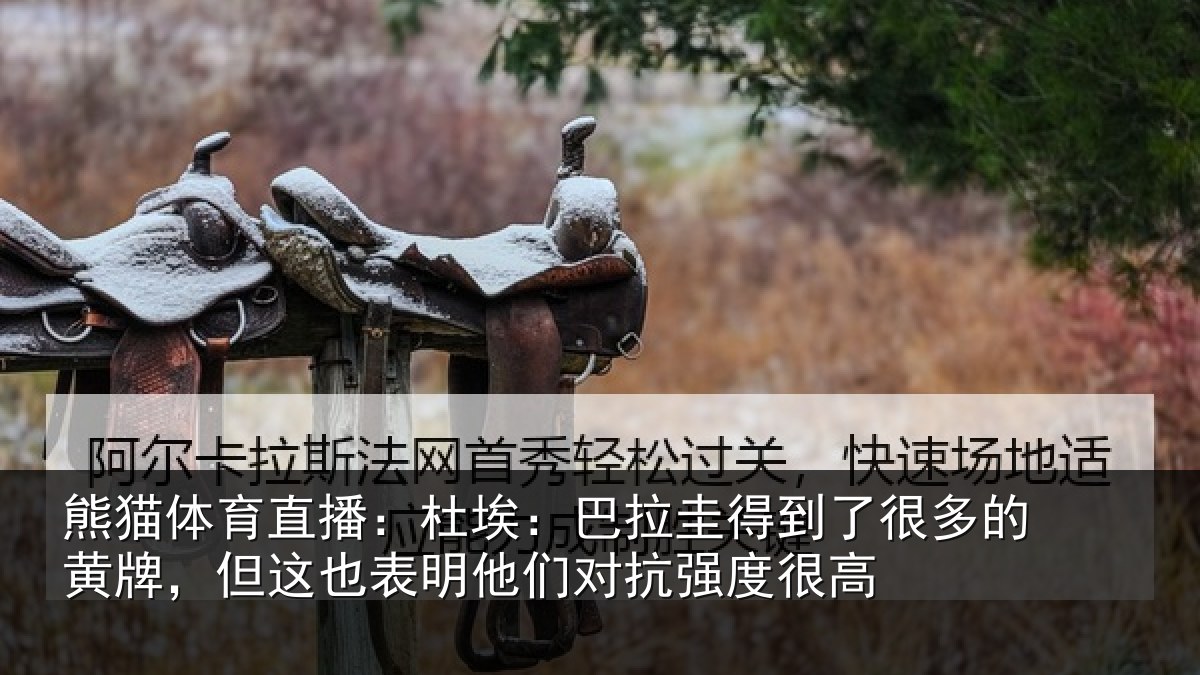 熊猫体育直播:杜埃:巴拉圭得到了很多的黄牌,但这也表明他们对抗强度很高