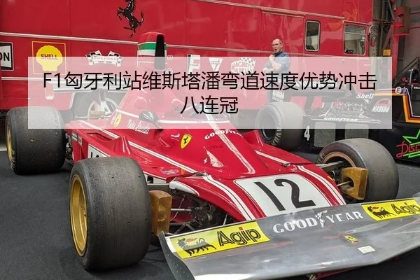 F1匈牙利站维斯塔潘弯道速度优势冲击八连冠