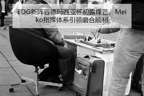 EDG新阵容德玛西亚杯初露锋芒，Meiko指挥体系引领磨合顺利