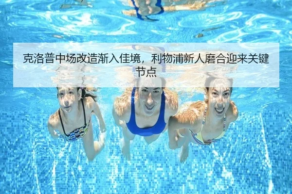 克洛普中场改造渐入佳境，利物浦新人磨合迎来关键节点