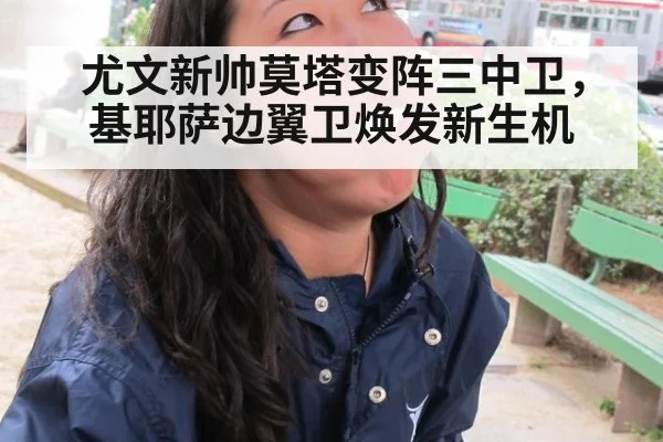 尤文新帅莫塔变阵三中卫，基耶萨边翼卫焕发新生机