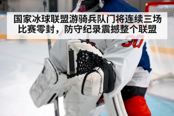 国家冰球联盟游骑兵队门将连续三场比赛零封，防守纪录震撼整个联盟
