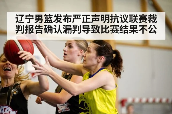 辽宁男篮发布严正声明抗议联赛裁判报告确认漏判导致比赛结果不公