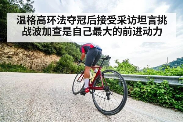 温格高环法夺冠后接受采访坦言挑战波加查是自己最大的前进动力